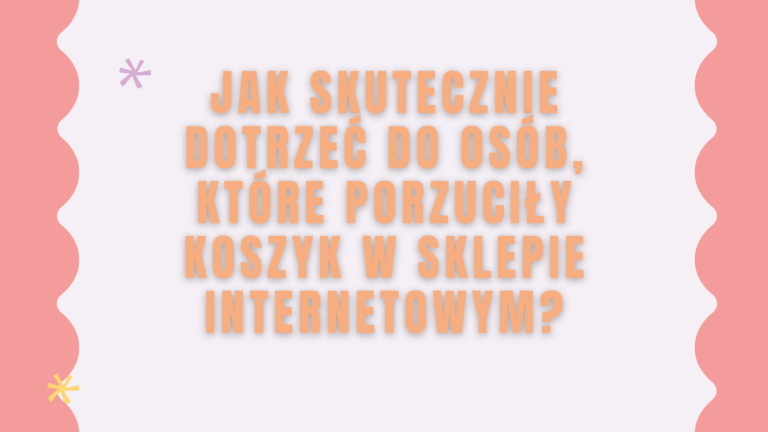 Jak skutecznie dotrzeć do os&oacute;b, kt&oacute;re porzuciły koszyk w sklepie internetowym?