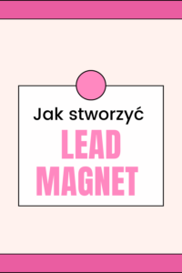 Jak tworzyć skuteczne lead magnety, kt&oacute;re rzeczywiście przyciągają klient&oacute;w?