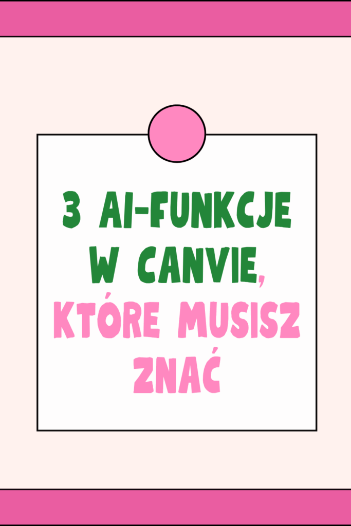 3 AI-funkcje w Canvie, kt&oacute;re musisz znać (jeśli tworzysz treści w 2025)
