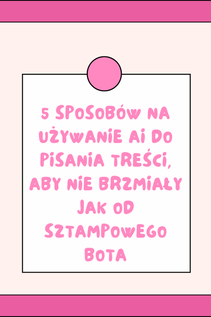 5 sposob&oacute;w na używanie AI do pisania treści, aby nie brzmiały jak od sztampowego bota