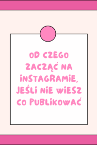Od czego zacząć na Instagramie, jeśli nie wiesz co publikować