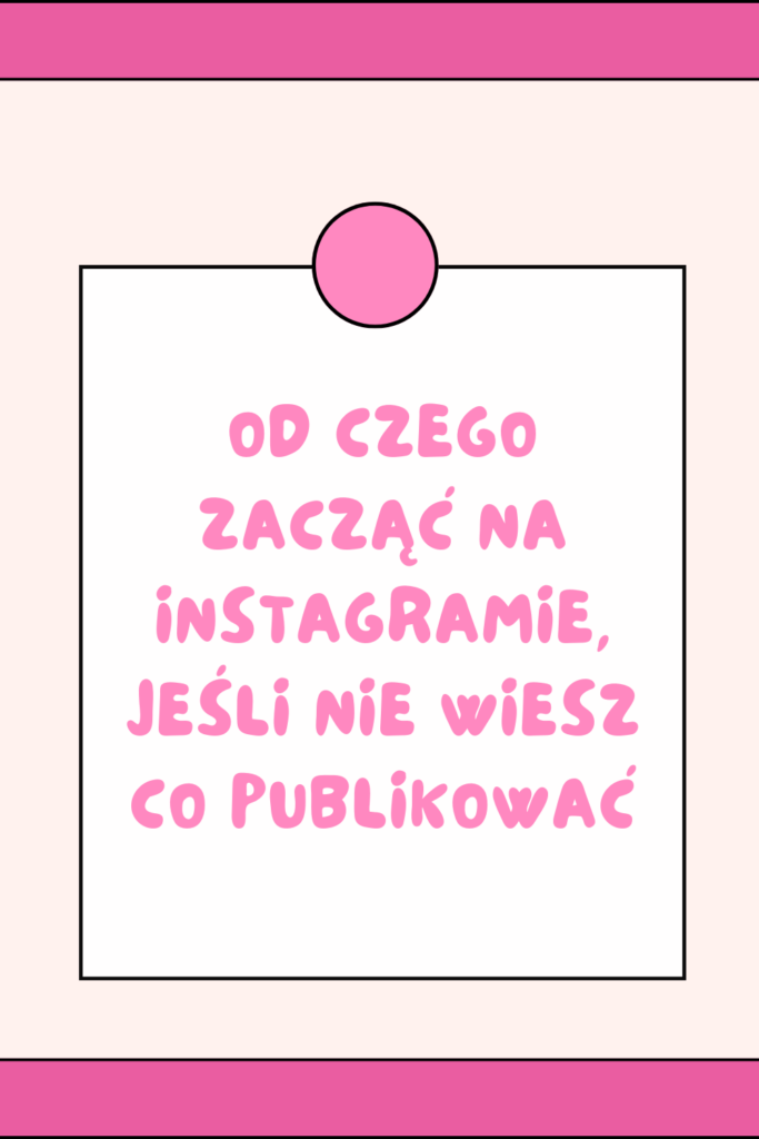 Od czego zacząć na Instagramie, jeśli nie wiesz co publikować
